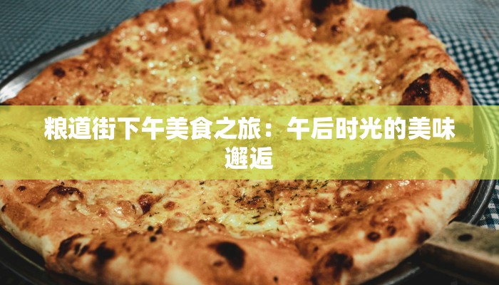 粮道街下午美食之旅：午后时光的美味邂逅