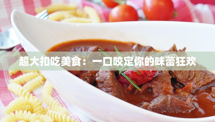 超大扣吃美食：一口咬定你的味蕾狂欢