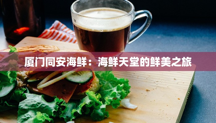 厦门同安海鲜：海鲜天堂的鲜美之旅