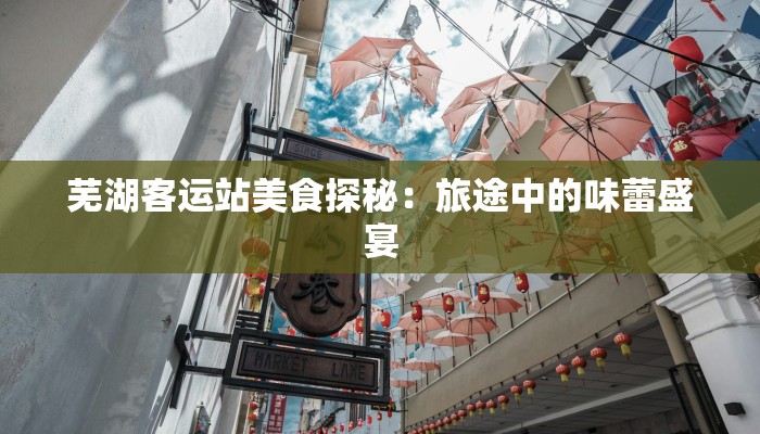 芜湖客运站美食探秘:旅途中的味蕾盛宴 芜湖客运站美食探秘:旅途中的味蕾盛宴