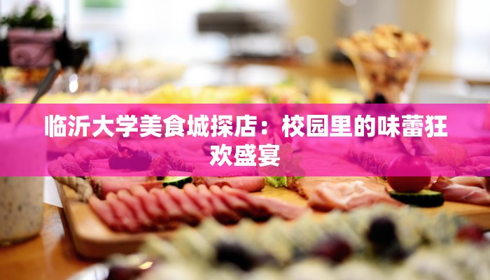 临沂大学美食城探店：校园里的味蕾狂欢盛宴
