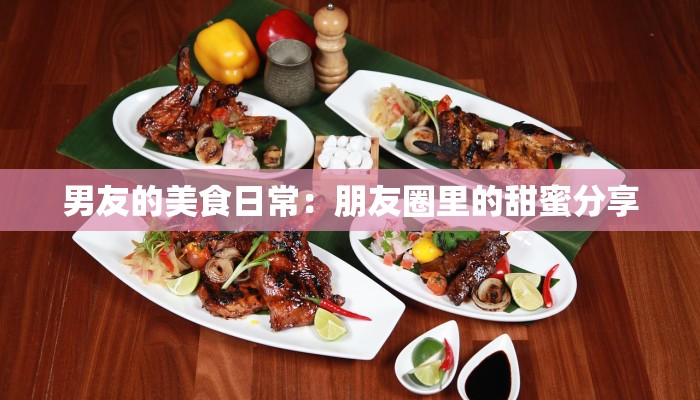 男友的美食日常：朋友圈里的甜蜜分享
