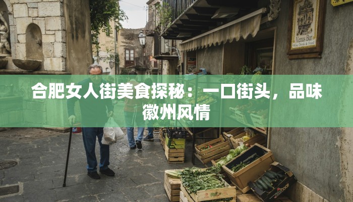 合肥女人街美食探秘：一口街头，品味徽州风情