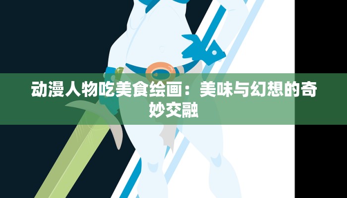 动漫人物吃美食绘画：美味与幻想的奇妙交融
