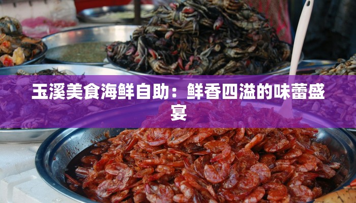 玉溪美食海鲜自助：鲜香四溢的味蕾盛宴