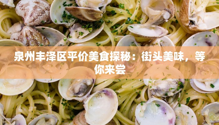 泉州丰泽区平价美食探秘：街头美味，等你来尝