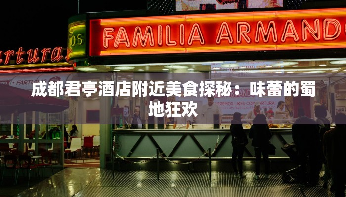 成都君亭酒店附近美食探秘：味蕾的蜀地狂欢