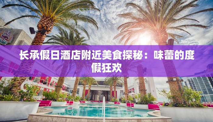 长承假日酒店附近美食探秘：味蕾的度假狂欢
