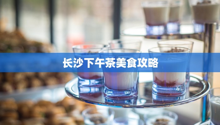 长沙下午茶美食攻略