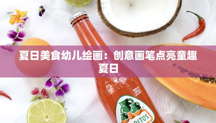 夏日美食幼儿绘画：创意画笔点亮童趣夏日