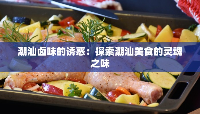 潮汕卤味的诱惑：探索潮汕美食的灵魂之味