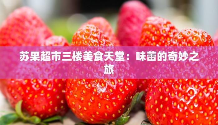 苏果超市三楼美食天堂：味蕾的奇妙之旅