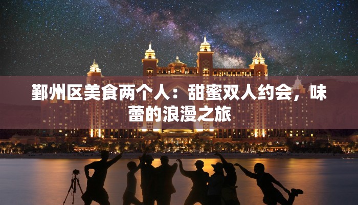 鄞州区美食两个人：甜蜜双人约会，味蕾的浪漫之旅
