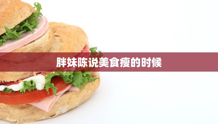 胖妹陈说美食瘦的时候