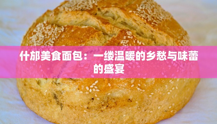 什邡美食面包：一缕温暖的乡愁与味蕾的盛宴