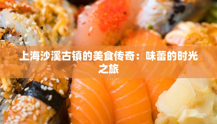 上海沙溪古镇的美食传奇：味蕾的时光之旅