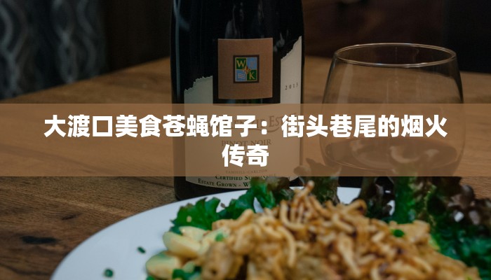 大渡口美食苍蝇馆子：街头巷尾的烟火传奇