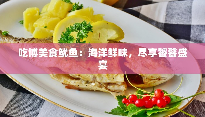 吃博美食鱿鱼：海洋鲜味，尽享饕餮盛宴