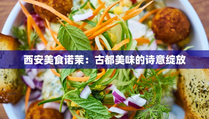 西安美食诺茉：古都美味的诗意绽放