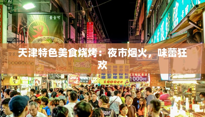 天津特色美食烧烤：夜市烟火，味蕾狂欢