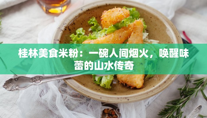 桂林美食米粉：一碗人间烟火，唤醒味蕾的山水传奇