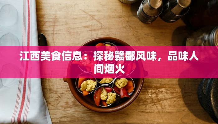 江西美食信息：探秘赣鄱风味，品味人间烟火