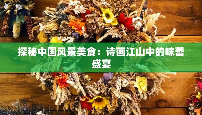 探秘中国风景美食：诗画江山中的味蕾盛宴