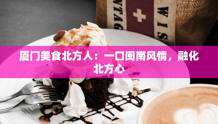 厦门美食北方人：一口闽南风情，融化北方心