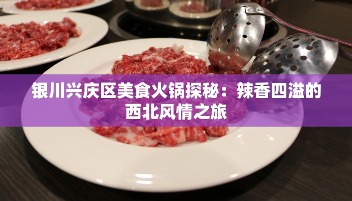 银川兴庆区美食火锅探秘：辣香四溢的西北风情之旅