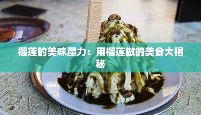 榴莲的美味魔力：用榴莲做的美食大揭秘