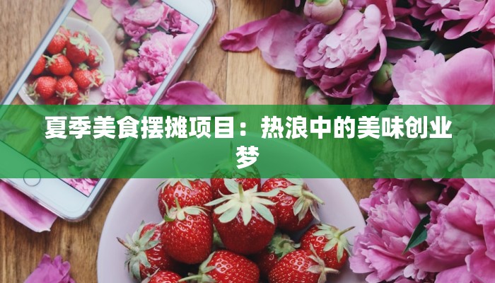 夏季美食摆摊项目：热浪中的美味创业梦