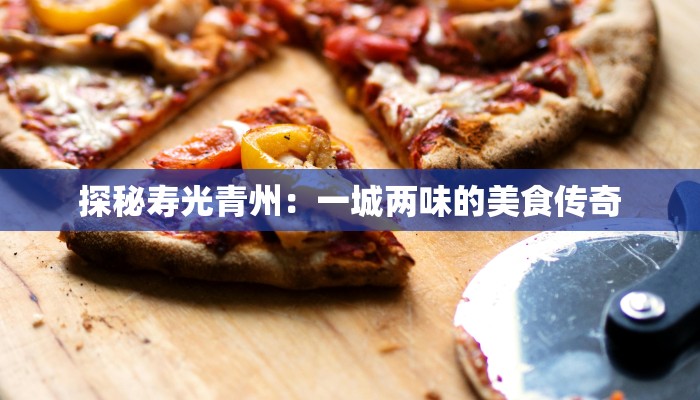 探秘寿光青州：一城两味的美食传奇