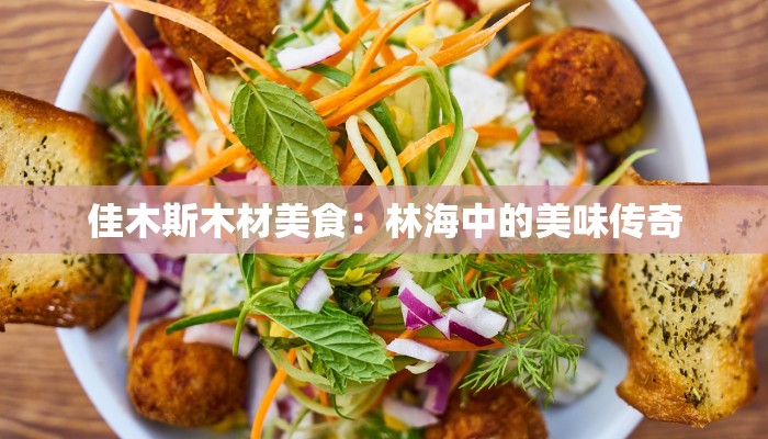 佳木斯木材美食：林海中的美味传奇