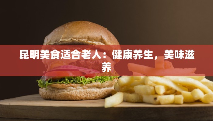 昆明美食适合老人：健康养生，美味滋养