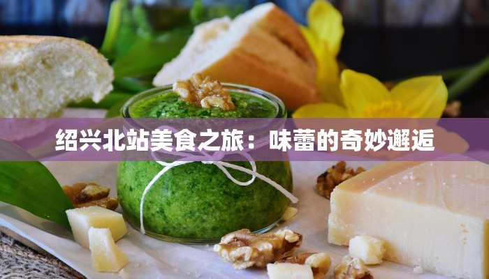 绍兴北站美食之旅：味蕾的奇妙邂逅