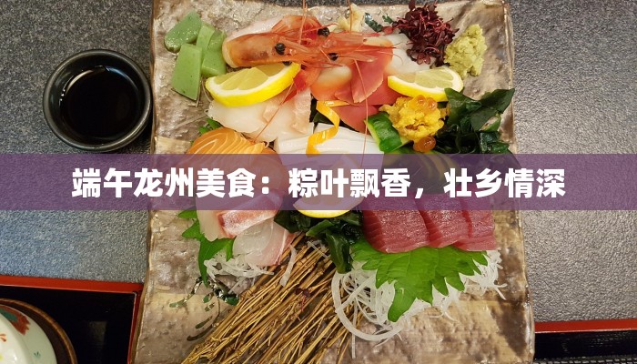 端午龙州美食：粽叶飘香，壮乡情深