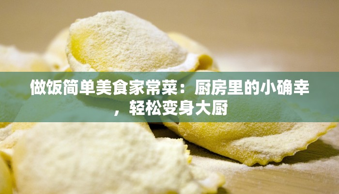 做饭简单美食家常菜：厨房里的小确幸，轻松变身大厨