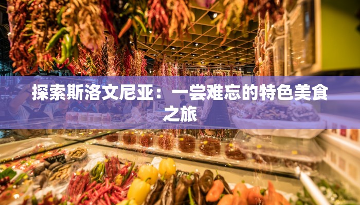 探索斯洛文尼亚：一尝难忘的特色美食之旅