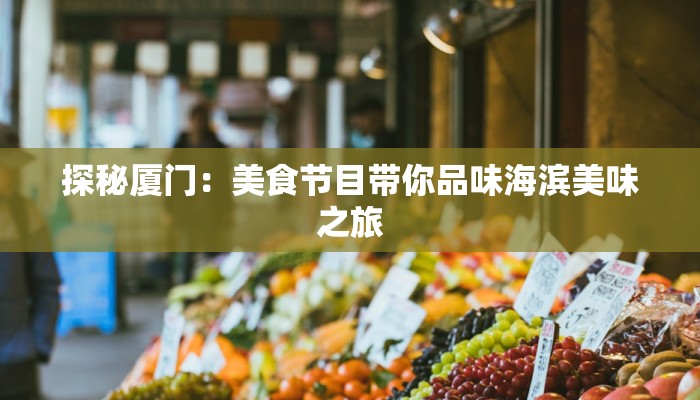 探秘厦门：美食节目带你品味海滨美味之旅