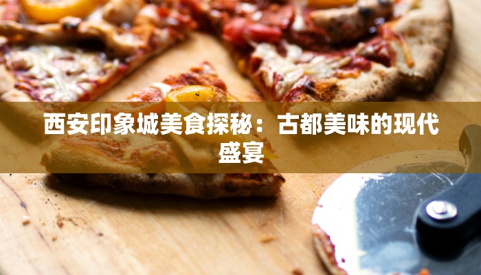 西安印象城美食探秘：古都美味的现代盛宴