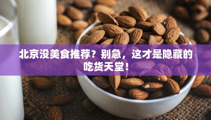 北京没美食推荐？别急，这才是隐藏的吃货天堂！