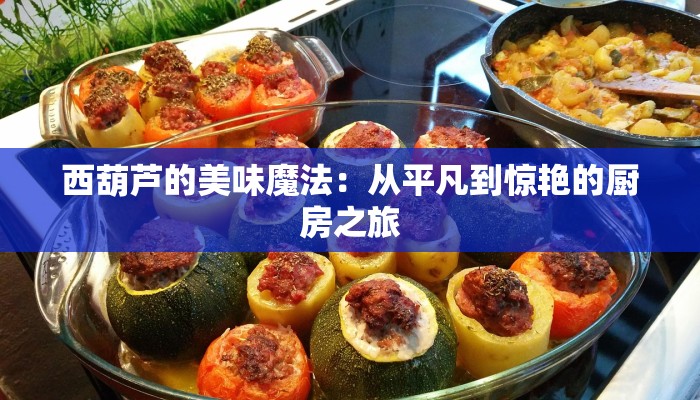 西葫芦的美味魔法：从平凡到惊艳的厨房之旅