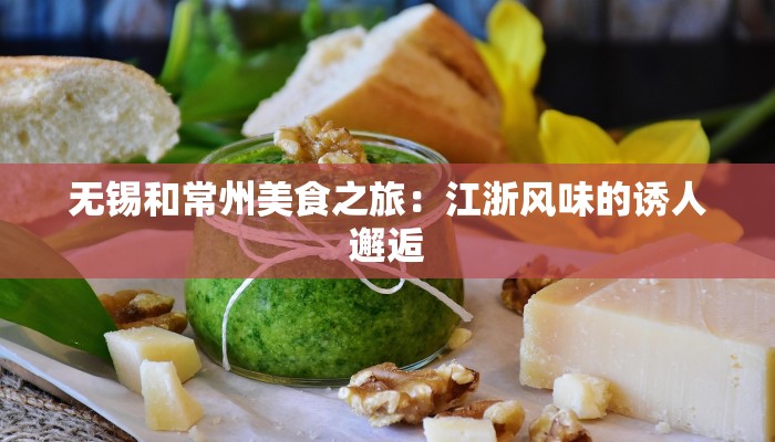 无锡和常州美食之旅：江浙风味的诱人邂逅