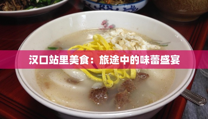 汉口站里美食：旅途中的味蕾盛宴