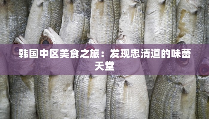 韩国中区美食之旅：发现忠清道的味蕾天堂