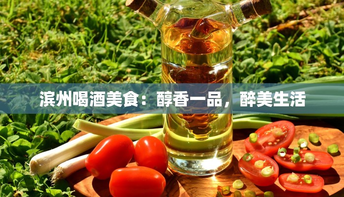 滨州喝酒美食：醇香一品，醉美生活