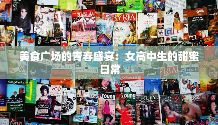 美食广场的青春盛宴：女高中生的甜蜜日常