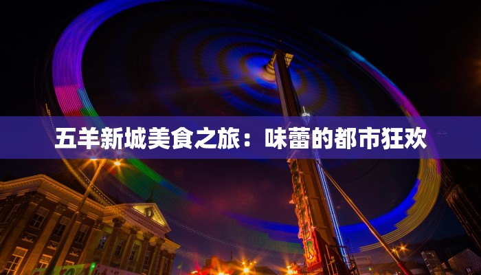 五羊新城美食之旅：味蕾的都市狂欢