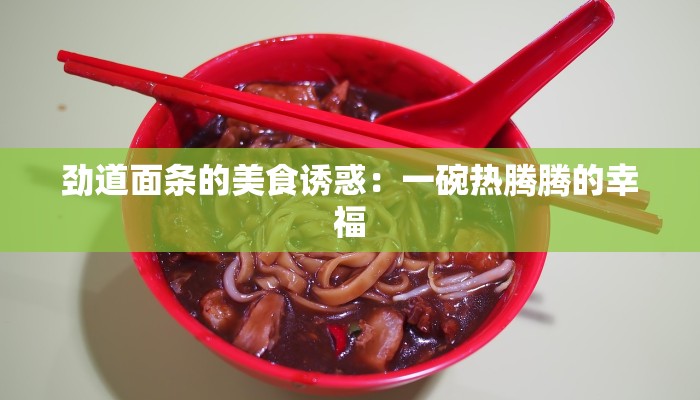 劲道面条的美食诱惑：一碗热腾腾的幸福