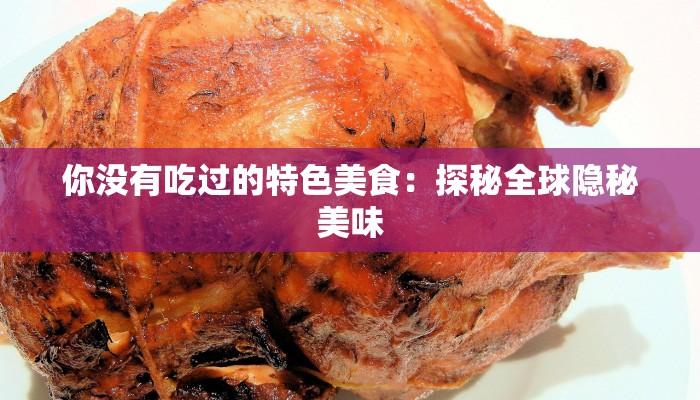 你没有吃过的特色美食：探秘全球隐秘美味